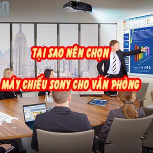 Tại sao nên lựa chọn máy chiếu Sony cho văn phòng?